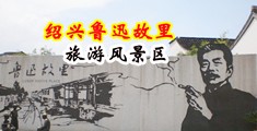 大人的阴茎爆操女人的骚逼的视频中国绍兴-鲁迅故里旅游风景区